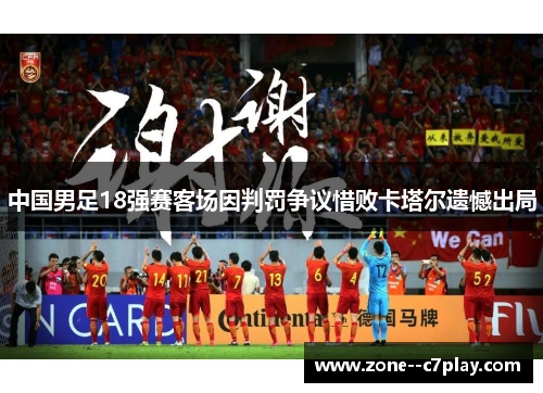 中国男足18强赛客场因判罚争议惜败卡塔尔遗憾出局 中国男足18强赛客场因判罚争议惜败卡塔尔遗憾出局