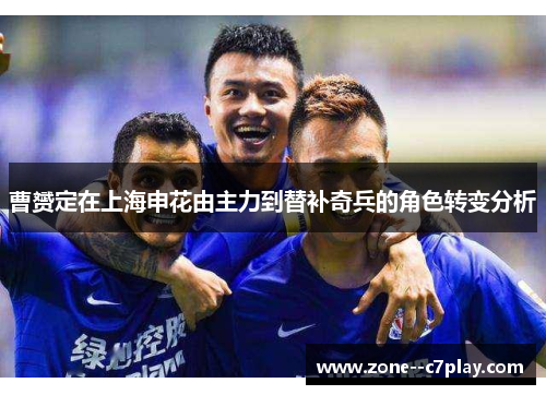 曹赟定在上海申花由主力到替补奇兵的角色转变分析