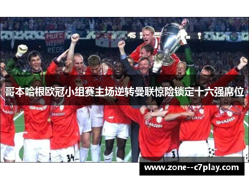 哥本哈根欧冠小组赛主场逆转曼联惊险锁定十六强席位