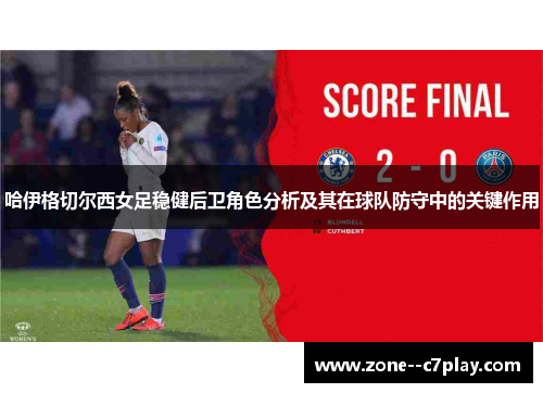 哈伊格切尔西女足稳健后卫角色分析及其在球队防守中的关键作用 哈伊格切尔西女足稳健后卫角色分析及其在球队防守中的关键作用