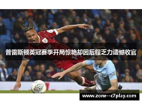 普雷斯顿英冠赛季开局惊艳却因后程乏力遗憾收官