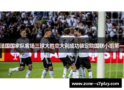 法国国家队客场三球大胜意大利成功锁定欧国联小组第一
