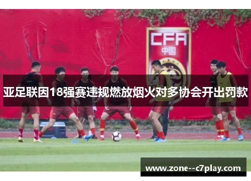 亚足联因18强赛违规燃放烟火对多协会开出罚款