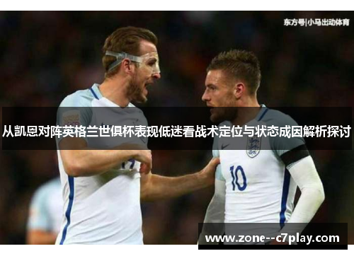 从凯恩对阵英格兰世俱杯表现低迷看战术定位与状态成因解析探讨 从凯恩对阵英格兰世俱杯表现低迷看战术定位与状态成因解析探讨